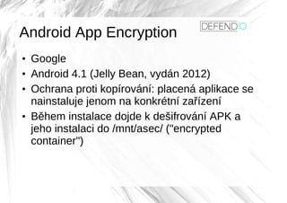 Android App Encryption
●
Google
●
Android 4.1 (Jelly Bean, vydán 2012)
●
Ochrana proti kopírování: placená aplikace se
nai...