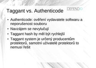Taggant vs. Authenticode
●
Authenticode: ověření vydavatele softwaru a
neporušenost souboru
●
Navzájem se nevylučují
●
Tag...