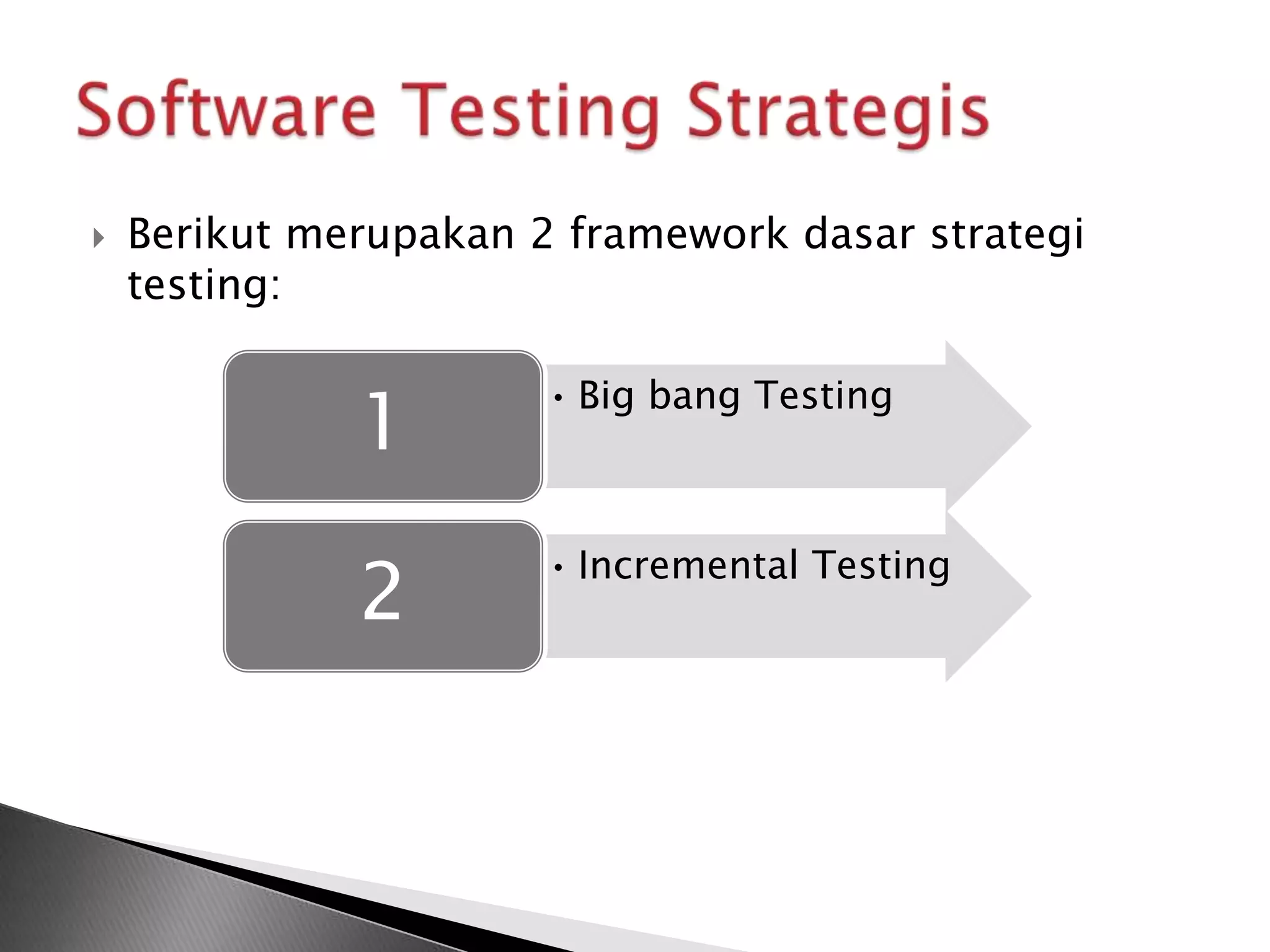    Berikut merupakan 2 framework dasar strategi
    testing:


              1
                       • Big bang Testing




              2
                       • Incremental Testing
 