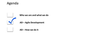 Agenda


         Who we are and what we do


         AD – Agile Development


         AD – How we do it
 