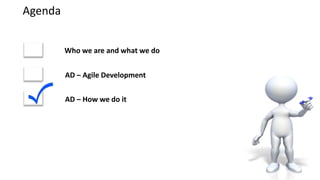 Agenda


         Who we are and what we do


         AD – Agile Development


         AD – How we do it
 