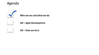 Agenda


         Who we are and what we do


         AD – Agile Development


         AD – How we do it
 