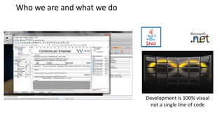 Who we are and what we do




                            Development is 100% visual
                             not a single line of code
 