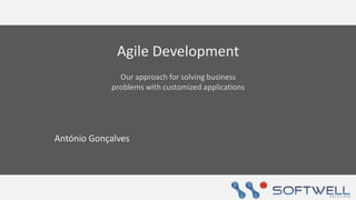 Agile Development
              Our approach for solving business
            problems with customized applications




António Gonçalves
 