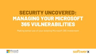 SECURITY UNCOVERED:
MANAGING YOUR MICROSOFT
365 VULNERABILITIES
Making better use of your existing Microsoft 365 Investment
 