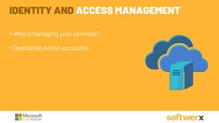 • Who’s managing your services?
• Dedicated Admin accounts.
IDENTITY AND ACCESS MANAGEMENT
 