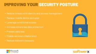 • Reduce threats with identity and access management
• Manage mobile device and apps
• Leverage conditional access
• Increase enterprise data protection
• Prevent data loss
• Enable secured collaboration
• Reduce malware exposure
IMPROVING YOUR SECURITY POSTURE
 