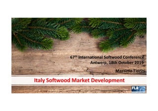Italy Softwood Market Development
67th International Softwood Conference
Antwerp, 18th October 2019
Massimo Fiorini
 