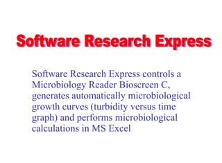 Software Research Express controls a Microbiology Reader Bioscreen C, generates automatically microbiological growth curves (turbidity versus time graph) and performs microbiological calculations in MS Excel Software Research Express 