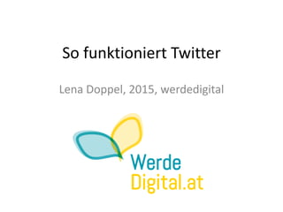 So funktioniert Twitter
Lena Doppel, 2015, werdedigital
 