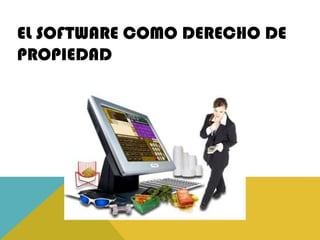 EL SOFTWARE COMO DERECHO DE
PROPIEDAD
 