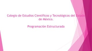 Colegio de Estudios Científicos y Tecnológicos del Estado
de México.
Programación Estructurada
 
