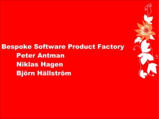Bespoke Software Product Factory   Peter Antman Niklas Hagen Björn Hällström 