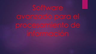 Software
avanzado para el
procesamiento de
información
 