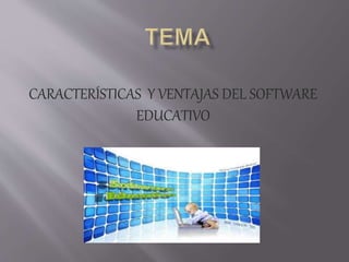 CARACTERÍSTICAS Y VENTAJAS DEL SOFTWARE
EDUCATIVO
