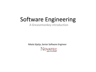 Software Engineering,[object Object],A Greasemonkey introduction,[object Object],Nikola Stjelja, Senior Software Engineer,[object Object]