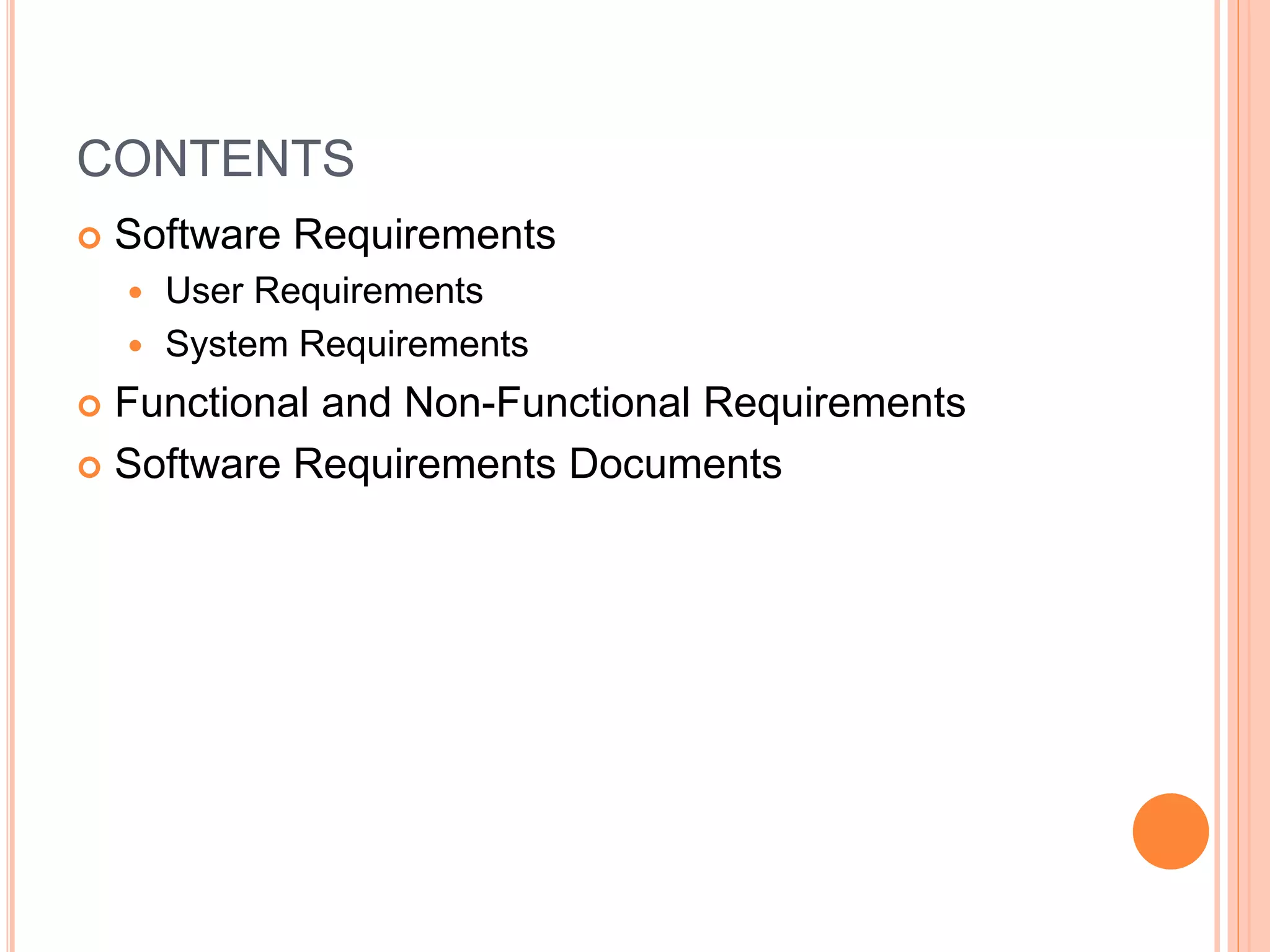 CONTENTS
 Software Requirements
 User Requirements
 System Requirements
 Functional and Non-Functional Requirements
 Software Requirements Documents
 