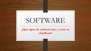 SOFTWARE
¿Que tipos de software hay y como se
clasifican?
 