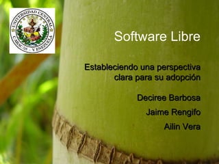 Software Libre Estableciendo una perspectiva clara para su adopción Deciree Barbosa Jaime Rengifo Ailin Vera 