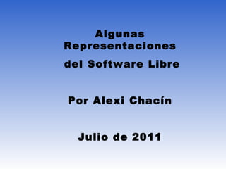 Algunas Representaciones del Software Libre Por Alexi Chacín Julio de 2011 