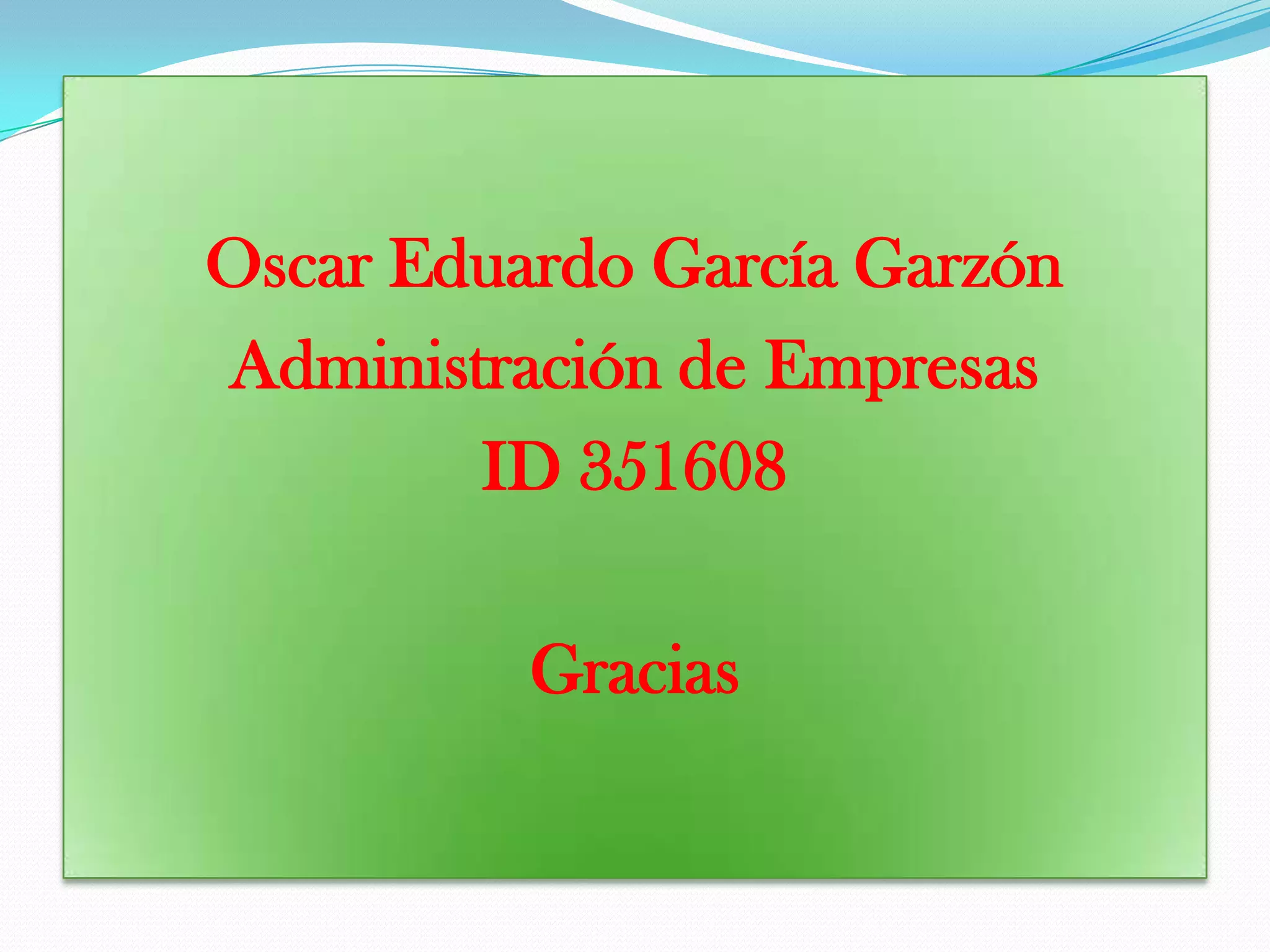 Oscar Eduardo García Garzón
Administración de Empresas
ID 351608
Gracias
 