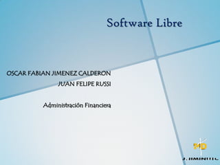Software Libre
OSCAR FABIAN JIMENEZ CALDERON
JUAN FELIPE RUSSI
Administración Financiera
 