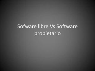 Sofware libre Vs Software
propietario

 