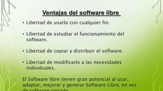 Ventajas del software libre
• Libertad de usarlo con cualquier fin.
• Libertad de estudiar el funcionamiento del
software....