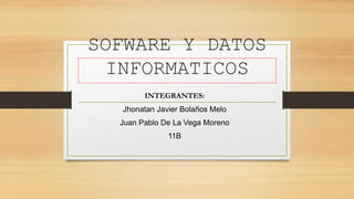 SOFWARE Y DATOS
INFORMATICOS
INTEGRANTES:
Jhonatan Javier Bolaños Melo
Juan Pablo De La Vega Moreno
11B
 