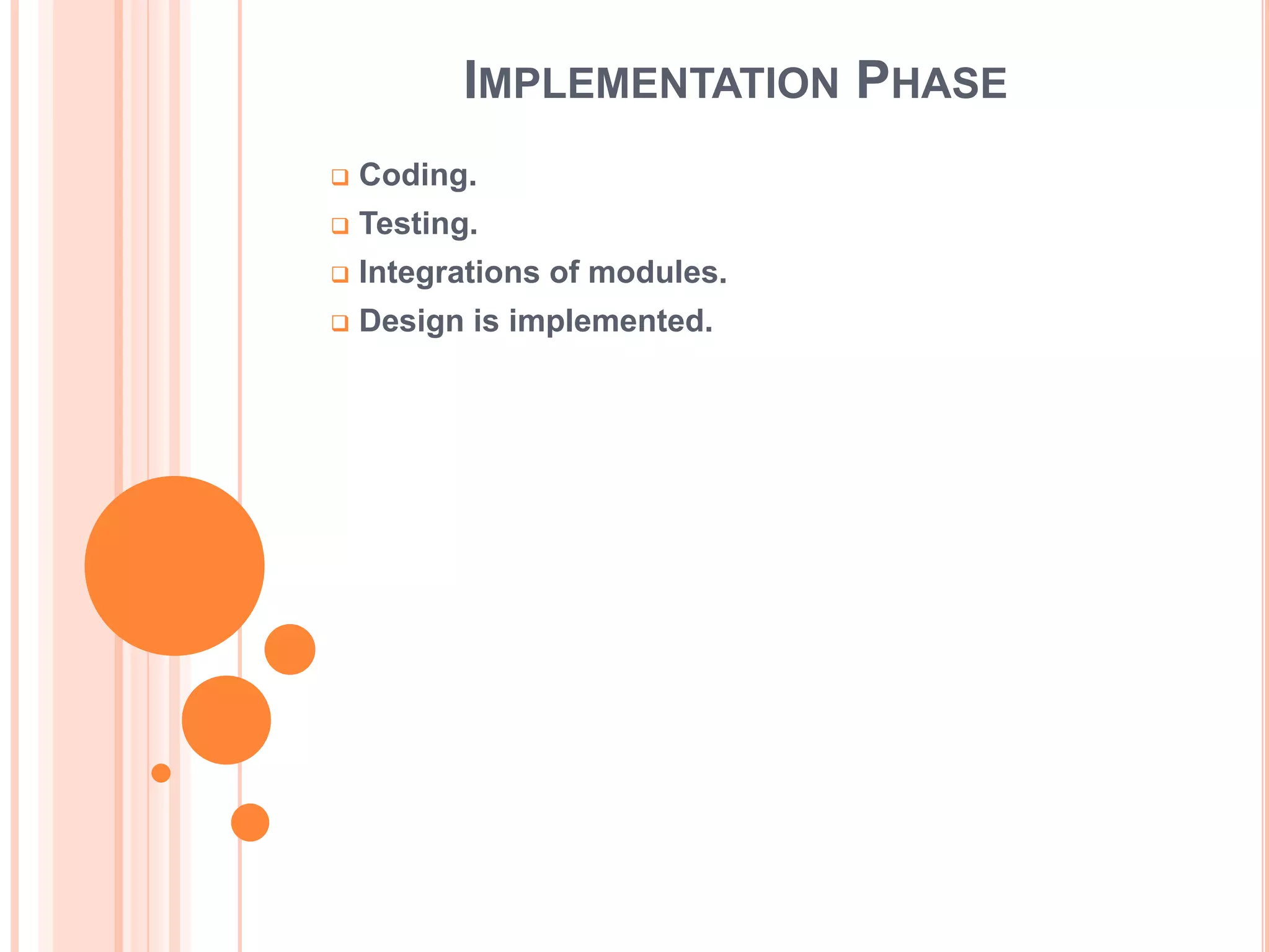IMPLEMENTATION PHASE
   Coding.
   Testing.
   Integrations of modules.
   Design is implemented.
 