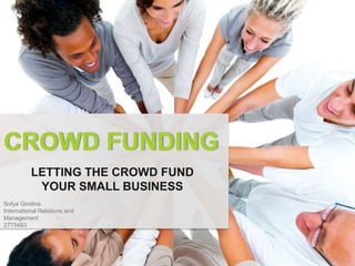CROWD FUNDING
          LETTING THE CROWD FUND
           YOUR SMALL BUSINESS
Sofya Gindina
International Relations and
Management
2775483
 