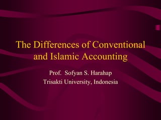 The Differences of Conventional
and Islamic Accounting
Prof. Sofyan S. Harahap
Trisakti University, Indonesia

 