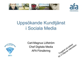 Uppsökande Kundtjänst
i Sociala Media
Carl-Magnus Löfström
Chef Digitala Media
AFA Försäkring
 