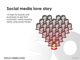 Social media love story
10 steps for brands and
businesses to get their
customers’ hearts beating
faster using social media.




                             LOGIC
 