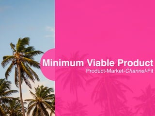 Product-Market-Channel-Fit
Minimum Viable Product
 