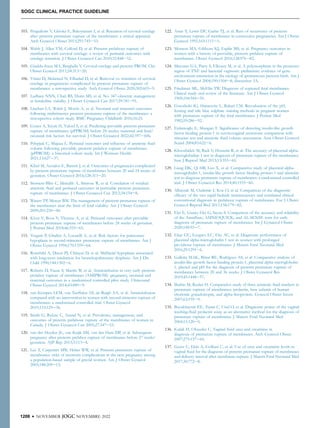 103. Pergialiotis V, Gkioka E, Bakoyiannis I, et al. Retention of cervical cerclage
after preterm premature rupture of the membranes: a critical appraisal.
Arch Gynecol Obstet 2015;291:745e53.
104. Walsh J, Allen VM, Colford D, et al. Preterm prelabour rupture of
membranes with cervical cerclage: a review of perinatal outcomes with
cerclage retention. J Obstet Gynaecol Can 2010;32:448e52.
105. Giraldo-Isaza MA, Berghella V. Cervical cerclage and preterm PROM. Clin
Obstet Gynecol 2011;54:313e20.
106. Vitner D, Melamed N, Elhadad D, et al. Removal vs. retention of cervical
cerclage in pregnancies complicated by preterm premature rupture of
membranes: a retrospective study. Arch Gynecol Obstet 2020;302:603e9.
107. Ladhani NNN, Chari RS, Dunn MS, et al. No. 347-obstetric management
at borderline viability. J Obstet Gynaecol Can 2017;39:781e91.
108. Linehan LA, Walsh J, Morris A, et al. Neonatal and maternal outcomes
following midtrimester preterm premature rupture of the membranes: a
retrospective cohort study. BMC Pregnancy Childbirth 2016;16:25.
109. Gunes A, Kiyak H, Yuksel S, et al. Predicting previable preterm premature
rupture of membranes (pPPROM) before 24 weeks: maternal and fetal/
neonatal risk factors for survival. J Obstet Gynaecol 2022;42:597e606.
110. Pylypjuk C, Majeau L. Perinatal outcomes and inﬂuence of amniotic ﬂuid
volume following previable, preterm prelabor rupture of membranes
(pPPROM): a historical cohort study. Int J Womens Health
2021;13:627e37.
111. Kibel M, Asztalos E, Barrett J, et al. Outcomes of pregnancies complicated
by preterm premature rupture of membranes between 20 and 24 weeks of
gestation. Obstet Gynecol 2016;128:313e20.
112. Storness-Bliss C, Metcalfe A, Simrose R, et al. Correlation of residual
amniotic ﬂuid and perinatal outcomes in periviable preterm premature
rupture of membranes. J Obstet Gynaecol Can 2012;34:154e8.
113. Waters TP, Mercer BM. The management of preterm premature rupture of
the membranes near the limit of fetal viability. Am J Obstet Gynecol
2009;201:230e40.
114. Kiver V, Boos V, Thomas A, et al. Perinatal outcomes after previable
preterm premature rupture of membranes before 24 weeks of gestation.
J Perinat Med 2018;46:555e65.
115. Vergani P, Ghidini A, Locatelli A, et al. Risk factors for pulmonary
hypoplasia in second-trimester premature rupture of membranes. Am J
Obstet Gynecol 1994;170:1359e64.
116. Rotschild A, Dison PJ, Chitayat D, et al. Midfacial hypoplasia associated
with long-term intubation for bronchopulmonary dysplasia. Am J Dis
Child 1990;144:1302e6.
117. Roberts D, Vause S, Martin W, et al. Amnioinfusion in very early preterm
prelabor rupture of membranes (AMIPROM): pregnancy, neonatal and
maternal outcomes in a randomized controlled pilot study. Ultrasound
Obstet Gynecol 2014;43:490e9.
118. van Kempen LEM, van Teeffelen AS, de Ruigh AA, et al. Amnioinfusion
compared with no intervention in women with second-trimester rupture of
membranes: a randomized controlled trial. Obstet Gynecol
2019;133:129e36.
119. Smith G, Rafuse C, Anand N, et al. Prevalence, management, and
outcomes of preterm prelabour rupture of the membranes of women in
Canada. J Obstet Gynaecol Can 2005;27:547e53.
120. van der Heyden JL, van Kuijk SM, van der Ham DP, et al. Subsequent
pregnancy after preterm prelabor rupture of membranes before 27 weeks’
gestation. AJP Rep 2013;3:113e8.
121. Lee T, Carpenter MW, Heber WW, et al. Preterm premature rupture of
membranes: risks of recurrent complications in the next pregnancy among
a population-based sample of gravid women. Am J Obstet Gynecol
2003;188:209e13.
122. Asrat T, Lewis DF, Garite TJ, et al. Rate of recurrence of preterm
premature rupture of membranes in consecutive pregnancies. Am J Obstet
Gynecol 1991;165:1111e5.
123. Monson MA, Gibbons KJ, Esplin MS, et al. Pregnancy outcomes in
women with a history of previable, preterm prelabor rupture of
membranes. Obstet Gynecol 2016;128:976e82.
124. Macones GA, Parry S, Elkousy M, et al. A polymorphism in the promoter
region of TNF and bacterial vaginosis: preliminary evidence of gene-
environment interaction in the etiology of spontaneous preterm birth. Am J
Obstet Gynecol 2004;190:1504e8; discussion 3A.
125. Friedman ML, McElin TW. Diagnosis of ruptured fetal membranes.
Clinical study and review of the literature. Am J Obstet Gynecol
1969;104:544e50.
126. Gorodeski IG, Haimovitz L, Bahari CM. Reevaluation of the pH,
ferning and nile blue sulphate staining methods in pregnant women
with premature rupture of the fetal membranes. J Perinat Med
1982;10:286e92.
127. Erdemoglu E, Mungan T. Signiﬁcance of detecting insulin-like growth
factor binding protein-1 in cervicovaginal secretions: comparison with
nitrazine test and amniotic ﬂuid volume assessment. Acta Obstet Gynecol
Scand 2004;83:622e6.
128. Khooshideh M, Radi V, Hosseini R, et al. The accuracy of placental alpha-
microglobuline-1 test in diagnosis of premature rupture of the membranes.
Iran J Reprod Med 2015;13:355e60.
129. Liang DK, Qi HB, Luo X, et al. Comparative study of placental alpha-
microglobulin-1, insulin-like growth factor binding protein-1 and nitrazine
test to diagnose premature rupture of membranes: a randomized controlled
trial. J Obstet Gynaecol Res 2014;40:1555e60.
130. Albayrak M, Ozdemir I, Koc O, et al. Comparison of the diagnostic
efﬁcacy of the two rapid bedside immunoassays and combined clinical
conventional diagnosis in prelabour rupture of membranes. Eur J Obstet
Gynecol Reprod Biol 2011;158:179e82.
131. Elci E, Gunes Elci G, Sayan S. Comparison of the accuracy and reliability
of the AmniSure, AMNIOQUICK, and AL-SENSE tests for early
diagnosis of premature rupture of membranes. Int J Gynaecol Obstet
2020;149:93e7.
132. Eleje GU, Ezugwu EC, Eke AC, et al. Diagnostic performance of
placental alpha-microglobulin-1 test in women with prolonged
pre-labour rupture of membranes. J Matern Fetal Neonatal Med
2016;29:1291e6.
133. Galletta MAK, Bittar RE, Rodrigues AS, et al. Comparative analysis of
insulin-like growth factor binding protein-1, placental alpha-microglobulin-
1, phenol and pH for the diagnosis of preterm premature rupture of
membranes between 20 and 36 weeks. J Obstet Gynaecol Res
2019;45:1448e57.
134. Shahin M, Raslan H. Comparative study of three amniotic ﬂuid markers in
premature rupture of membranes: prolactin, beta subunit of human
chorionic gonadotropin, and alpha-fetoprotein. Gynecol Obstet Invest
2007;63:195e9.
135. Buyukbayrak EE, Turan C, Unal O, et al. Diagnostic power of the vaginal
washing-ﬂuid prolactin assay as an alternative method for the diagnosis of
premature rupture of membranes. J Matern Fetal Neonatal Med
2004;15:120e5.
136. Kafali H, Oksuzler C. Vaginal ﬂuid urea and creatinine in
diagnosis of premature rupture of membranes. Arch Gynecol Obstet
2007;275:157e60.
137. Gezer C, Ekin A, Golbasi C, et al. Use of urea and creatinine levels in
vaginal ﬂuid for the diagnosis of preterm premature rupture of membranes
and delivery interval after membrane rupture. J Matern Fetal Neonatal Med
2017;30:772e8.
1208 l NOVEMBER JOGC NOVEMBRE 2022
SOGC CLINICAL PRACTICE GUIDELINE
 