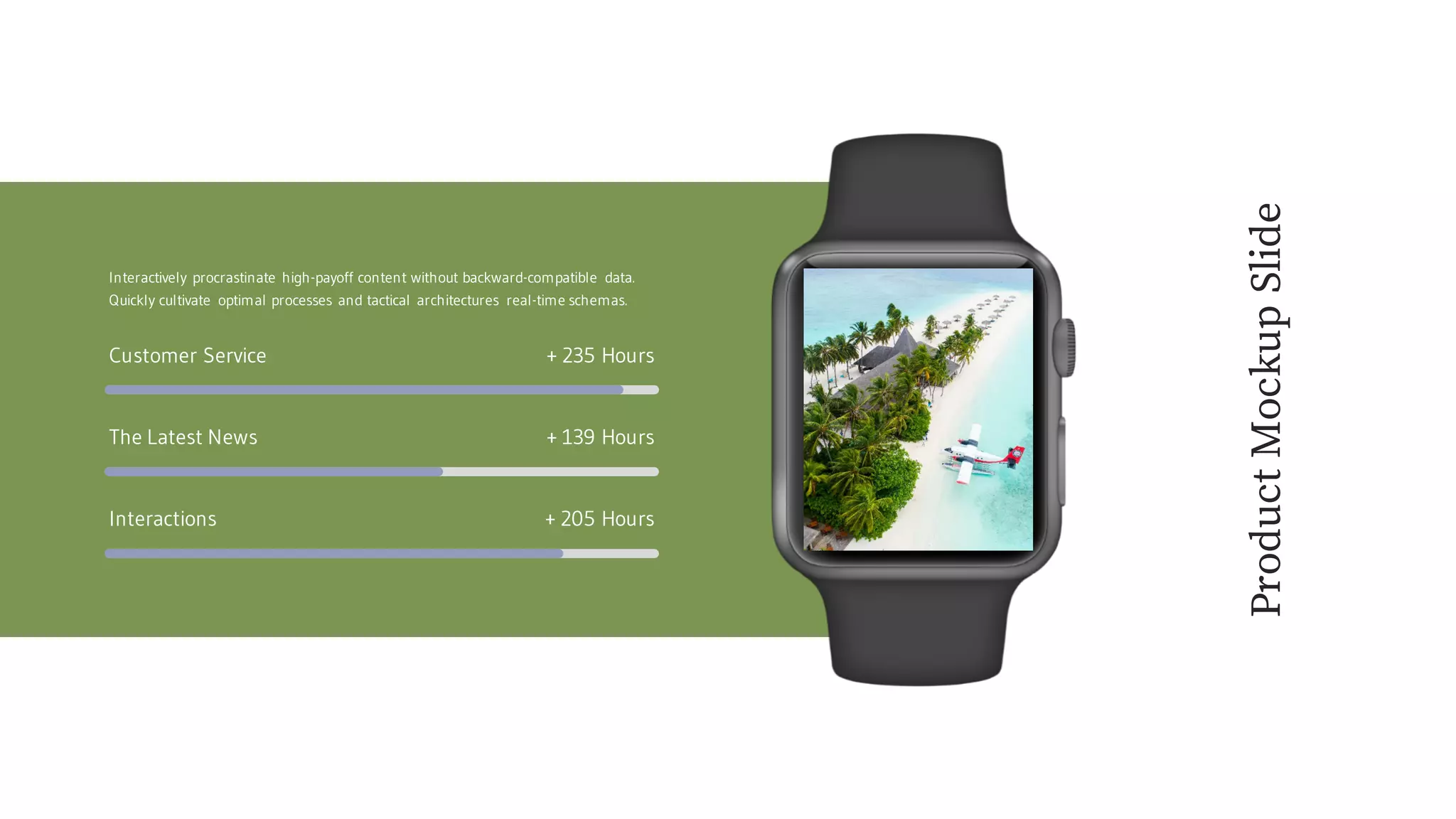 Customer Service + 235 Hours
The Latest News + 139 Hours
Interactions + 205 Hours
Interactively procrastinate high-payoff content without backward-compatible data.
Quickly cultivate optimal processes and tactical architectures real-time schemas.
ProductMockupSlide
 