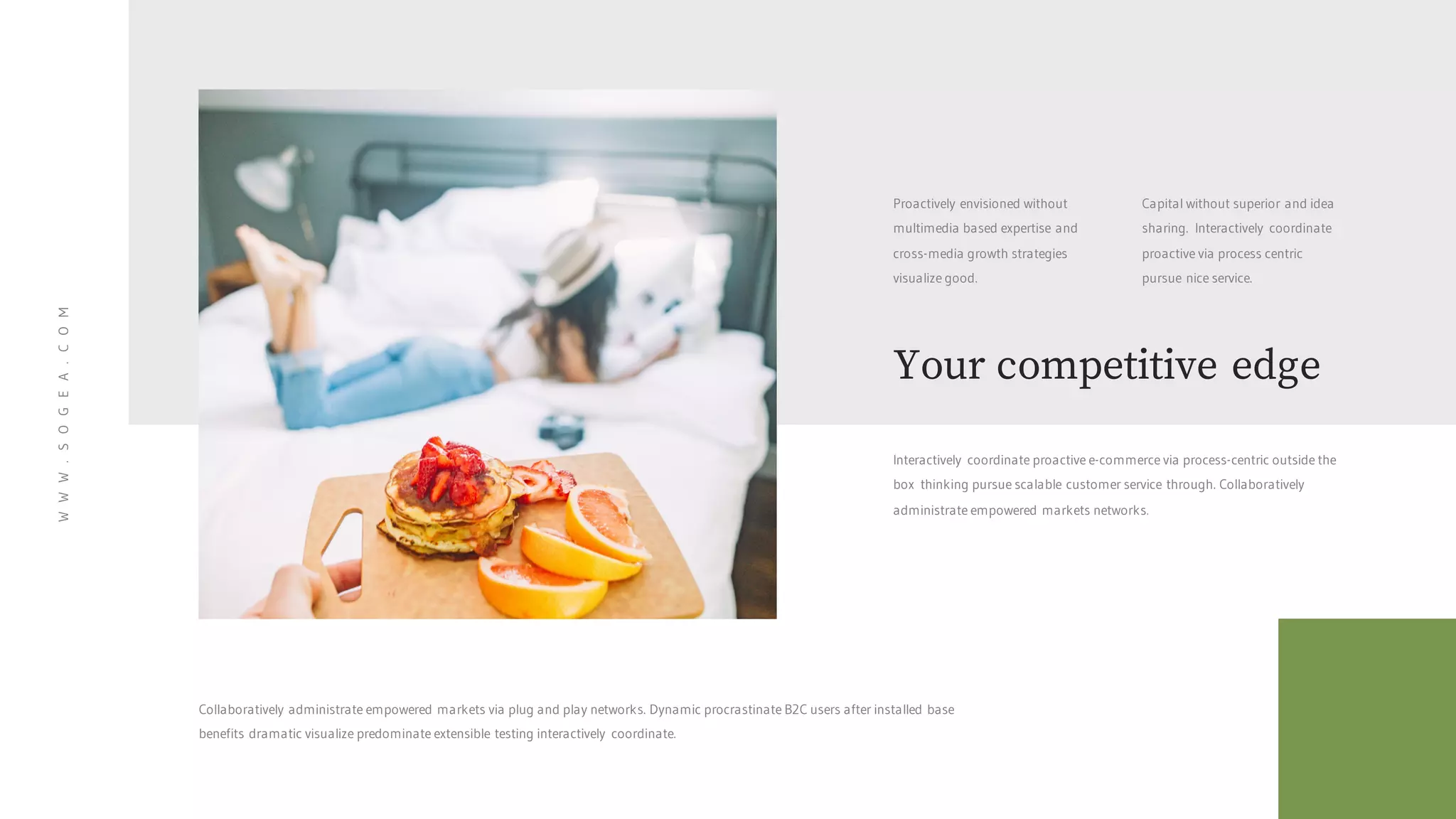 Proactively envisioned without
multimedia based expertise and
cross-media growth strategies
visualize good.
Capital without superior and idea
sharing. Interactively coordinate
proactive via process centric
pursue nice service.
Your competitive edge
Interactively coordinate proactive e-commerce via process-centric outside the
box thinking pursue scalable customer service through. Collaboratively
administrate empowered markets networks.
WWW.SOGEA.COM
Collaboratively administrate empowered markets via plug and play networks. Dynamic procrastinate B2C users after installed base
benefits dramatic visualize predominate extensible testing interactively coordinate.
 