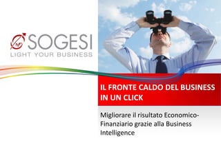 Budget & Simulations
Migliorare il risultato Economico-Finanziario
grazie alla Business Intelligence
IL FRONTE CALDO DEL BUSINESS
IN UN CLICK
 