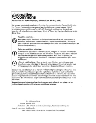 Cet ouvrage est protégé sous licence Creative Commons Attribution-Pas de Modification
3.0 France. Pour consulter une copie de la présente license, rendez-vous sur : http://
creativecommons.org/licenses/by-nd/3.0/fr/legalcode ou faites une demande par
courrier à Creative Commons, 543 Howard Street, 5th
Floor, San Francisco, California, 94105,
États-Unis.
Vous êtes autorisé à :
	Partager – copier, distribuer et communiquer le matériel par tous moyens et
sous tous formats pour toute utilisation, y compris commerciale. L’Offrant ne
peut retirer les autorisations concédées par la licence tant que vous appliquez les
termes de cette licence.
Selon les conditions suivantes :	
• 	Attribution – Vous devez créditer l’Oeuvre, intégrer un lien vers la licence et
indiquer si des modifications ont été effectuées à l’Oeuvre. Vous devez indiquer
ces informations par tous les moyens possibles mais vous ne pouvez pas
suggérer que l’Offrant vous soutient ou soutient la façon dont vous avez utilisé
son Oeuvre.
• 	Pas de modifications – Dans le cas où vous effectuez un remix, que vous
transformez, ou créez à partir du matériel composant l’Oeuvre originale, vous
n’êtes pas autorisé à distribuer ou mettre à disposition l’Oeuvre modifiée.
Les auteurs, les rédacteurs et la maison d’édition ont préparé le présent ouvrage avec
soin, mais ne formulent aucune garantie explicite ou implicite de toute sorte et ne
prennent aucune responsabilité concernant toute erreur ou omission. Ils n’assument
aucune responsabilité concernant les dommages indirects ou accessoires en lien avec
l’utilisation des informations ou programmes contenus dans le présent ouvrage ou en
découlant.
Les opinions exprimées dans le présent ouvrage sont celles de ses auteurs et ne
reflètent pas la position officielle des sociétés partenaires.
		 1ère édition, mai 2014
	  2014	 Sogeti et IBM
	 Production	 LINE UP boek en media bv, Groningue, Pays-Bas (www.lineup.nl)
	 Image de couverture	 Nick Lowndes
	 isbn	 978 90 75414 81 3 (livre), 978 90 75414 82 0 (livre électronique)
Attribution-Pas de Modification 3.0 France (CC BY-ND 3.0 FR)
 