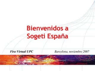 Bienvenidos a Sogeti España Fira Virtual UPC  Barcelona, noviembre 2007   