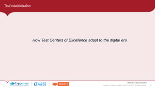 25Copyright © Capgemini, Sogeti and Micro Focus 2017. All Rights Reserved.
WQR 2017 | September 2017
Test Industrialization
How Test Centers of Excellence adapt to the digital era
 
