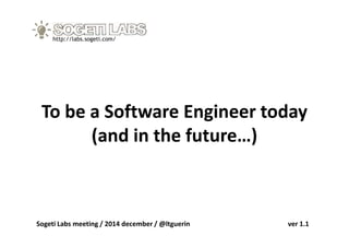 To be a Software Engineer today
(and in the future…)
http://labs.sogeti.com/
(and in the future…)
Sogeti Labs meeting / 2014 december / @ltguerin ver 1.1
 
