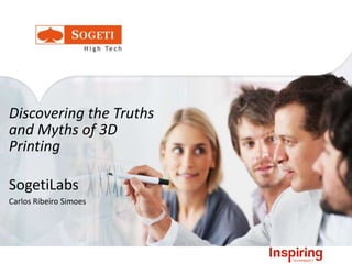 Discovering the Truths
and Myths of 3D
Printing
SogetiLabs
Carlos Ribeiro Simoes
 