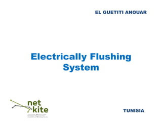 EL GUETITI ANOUAR
Electrically Flushing
System
TUNISIA
 