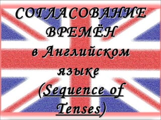 СОГЛАСОВАНИЕСОГЛАСОВАНИЕ
ВРЕМЁНВРЕМЁН
в Английскомв Английском
языкеязыке
((Sequence ofSequence of
TensesTenses))
 