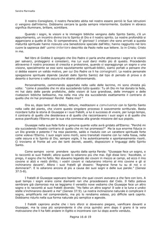 Sandra Marinsalta



        Il nostro Consigliere, il nostro Paracleto abita nel nostro essere perciò le Sue istruzioni
ci vengono dall’interno. Dobbiamo cercare la guida sempre interiormente. Guidare in ebraico
significa illuminare, brillare, scintillare.

       Quando i sogni, le visioni e le immagini bibliche vengono dallo Spirito Santo, c’è un
appuntamento, un incontro divino tra lo Spirito di Dio e il nostro spirito. Le nostre profondità si
agganciano a quelle di Dio. Si compenetrano. E’ glorioso! I cristiani che sono arrivati a questa
maturità spirituale hanno ricevuto una benedizione speciale dall’Alto; hanno raggiunto nel loro
cuore la sapienza dell’ uomo interiore descritto da Paolo nelle sue lettere. Io in Cristo; Cristo
in me.

       Nel libro di Giobbe è spiegato che Dio Padre ci parla anche attraverso i sogni e le visioni
per salvarci, proteggerci e consolarci, ma Lui vuol darci molto più di questo. Procedendo
attraverso il nostro processo di crescita e protezione, quando ci sopraggiunge un sogno o una
visione, specialmente se essi sono squisitamente spirituali-biblici, siamo portati a pensare che
ci debba essere un valido motivo, per cui Dio Padre ce li ha consegnati. La nostra personale
spiegazione spirituale dipende (aiutati dallo Spirito Santo) dal tipo di periodo di prova o di
deserto o burrone o valle oscura che stiamo attraversando.

        Personalmente, camminando appartata nella valle delle lacrime, mi sono chiesta più
volte: “come è possibile che mi stia succedendo tutto questo: Tu oh Dio mi hai donato la fede,
mi hai dato delle parole profetiche, delle visioni di luce grandiose, delle immagini e delle
rivelazioni bibliche bellissime, ma nella mia vita sta succedendo esattamente il contrario di
quello che mi hai promesso! Perché Padre mio? ”

        Ora so, dopo tanti studi biblici, letture, meditazioni e convivenze con lo Spirito Santo
nella valle del pianto, che vivere questo singolare processo è soavemente scritturale. Basta
ricordare tutta la storia di Giuseppe e i suoi fratelli, a lui è successo di vivere, per lungo tempo,
il contrario di quello che desiderava e di quello che raccontavano i suoi sogni e di quello che
aveva pianificato l’Eterno per la sua vita connessa alla grande missione del suo popolo.

       Giuseppe nella sua fede forte e genuina quante volte avrà gridato all’Eterno: ”Perché mi
sta succedendo l’esatto contrario di quello che mi hai promesso?” Ma la sua enorme fiducia in
un Dio grande e potente l’ ha reso paziente, saldo e risoluto con un carattere spirituale forte
come voleva l’Eterno. I suoi sogni sono morti, sono transitati insieme con lui nella fossa, nella
valle oscura e lo Spirito di Dio, sempre vigile, li ha autenticamente e spontaneamente risorti.
Ci troviamo di fronte ad uno dei tanti decreti, assetti, disposizioni e linguaggi dello Spirito
Santo.

       Come sempre vorrei prendere spunto dalla santa Parola: ”Giuseppe fece un sogno, e
lo raccontò ai suoi fratelli; allora questi lo odiarono più che mai. Egli disse loro: ‘Ascoltate, vi
prego, il sogno che ho fatto. Noi stavamo legando dei covoni in mezzo ai campi, ed ecco il mio
covone si alzò e restò diritto; i vostri covoni si radunarono intorno al mio covone e gli si
inchinarono davanti’. Allora i suoi fratelli gli dissero: ‘Regnerai forse tu su di noi o ci
dominerai?’. E lo odiarono ancora di più a causa dei suoi sogni e delle sue parole.” (Genesi
37:5-8).

        I fratelli di Giuseppe sapevano benissimo che quei covoni avevano a che fare con loro. A
quel tempo i sogni erano come diamanti rari che procedessero dal Cielo. Il fatto poteva
sembrare già clamoroso ma se leggiamo il versetto nove vediamo che Giuseppe fece un altro
sogno e lo raccontò ai suoi fratelli dicendo: “Ho fatto un altro sogno! Il sole e la luna e undici
stelle s’inchinarono davanti a me” (Genesi 37:9). La nostra inclinazione naturale è complicare il
sogno, amplificarlo nel comprenderlo, ma più lo rendiamo esteso, più difficile sarà capirlo.
Dobbiamo ridurlo nella sua forma naturale più semplice e agevole.

      I fratelli capirono anche che i loro sforzi si dovevano piegare, vanificare davanti a
Giuseppe; ma la cosa più sorprendente è che circa quindici anni dopo il grano è la vera
motivazione che li ha fatti andare in Egitto e incontrarsi con lui dopo averlo venduto.

                                          Pagina 16 di 19
 