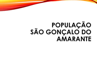 POPULAÇÃO
SÃO GONÇALO DO
AMARANTE
 