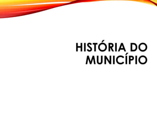 HISTÓRIA DO
MUNICÍPIO
 