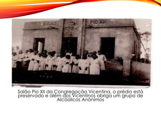 Salão Pio XII da Congregação Vicentina, o prédio está
preservado e além dos Vicentinos abriga um grupo de
Alcóolicos Anônimos
 